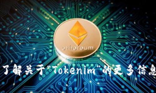 “Tokenim” 是一个比较新颖的名称，通常与区块链、加密货币或者数字资产相关。如果你需要了解关于“Tokenim”的更多信息，如它的含义、用途、或者其他相关主题，请提供更多的上下文信息，以便我能够更好地帮助你。