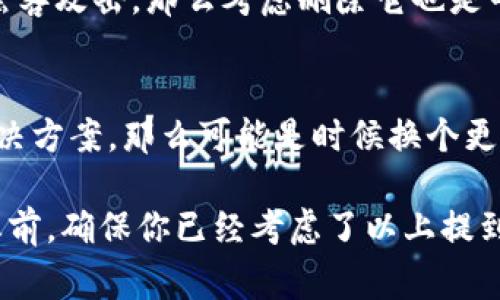 如果你在考虑是否要删除TokenIM，首先需要明确你的使用需求和具体情况。TokenIM是一款用于即时通讯的工具，常用于区块链及加密货币行业，因此它的删除取决于以下几个因素：

1. 使用频率
首先，你需要评估自己对TokenIM的使用频率。如果你几乎不再使用这个工具，不妨考虑删除它。但如果你偶尔还是需要它来与团队成员或朋友保持联系，可能将其保留会更为合理。

2. 其他替代工具
想想是否有其他通讯工具可以替代TokenIM。如果你找到了更好、更符合你需求的替代品，比如Slack、Telegram等，那么删除TokenIM可能是个不错的选择。

3. 数据备份
在考虑删除TokenIM之前，记得备份重要的数据或聊天记录。很多时候，聊天工具里都会有重要的信息或者回忆，不想失去的话一定要提前处理好哦。

4. 安全性考量
TokenIM是否安全也是一个关键影响因素。如果你感觉这款工具可能存在安全隐患，例如频繁受到黑客攻击，那么考虑删除它也是明智的选择。

5. 用户社区和支持
最后，看看TokenIM的用户社区和支持。如果你在使用过程中遇到了问题，却得不到足够的支持和解决方案，那么可能是时候换个更受欢迎的工具了。

总的来说，是否删除TokenIM要根据个人需求来判断。如果你认为没有必要，可以选择删除，但在此之前，确保你已经考虑了以上提到的几个方面。记得做出选择的时候，还是要依赖自己的实际情况，说真的，最终的决定在你自己手上！