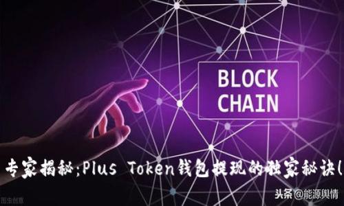 专家揭秘：Plus Token钱包提现的独家秘诀！