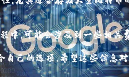 比特币激活钱包地址一般是不需要直接花费资金的，但在某些情况下，可能涉及到一些费用。让我们详细探讨一下这方面的内容。

比特币钱包的基本概念
说真的，比特币钱包就像你的银行账户，只不过它是虚拟的。在这个钱包里，你可以存放、发送和接收比特币。比特币钱包的地址是一个独特的字符串，通常由一串字母和数字组成，像是一个你专属的账号。

激活钱包地址的过程
你可能会想，“激活钱包地址”是什么意思呢？其实，它并不涉及什么复杂的过程。一般情况下，创建一个比特币钱包后，你就会领取到一个地址，这个地址随时可以用来接收比特币。 
不过，值得注意的是，一些钱包可能要求你完成一些步骤，比如验证邮箱或手机，并设置好密码。虽然这些步骤不需要花钱，但确实是为了确保你钱包的安全。

使用钱包需要的费用
虽然这些步骤不需要花钱，但说真的，使用比特币钱包是会涉及到一些费用的。例如：
ul
    listrong交易费用：/strong每次你通过钱包发送比特币时，区块链网络会收取一笔小额的交易费用。这笔费用是给那些处理交易的矿工们的。/li
    listrong提现费用：/strong有些钱包在你提取资金回到银行账户时会收取一定的费用。这通常取决于你使用的服务商。/li
    listrong货币转换费用：/strong如果你从其他的加密货币转换成比特币，也可能有手续费。/li
/ul

如何选择合适的钱包
在选择比特币钱包时，你可能会考虑一些因素，比如安全性、易用性和费用等。说真的，市场上有很多种类的钱包，包括在线钱包、桌面钱包和硬件钱包。 
知道吗？在线钱包虽然方便，但相对来说安全性较低，而硬件钱包可以提供更好的安全性，尤其适合存储大量比特币的用户。

总结
所以，如果你问比特币激活钱包地址要花钱吗，答案是基本上不需要，但使用钱包的过程中，可能会涉及到一些相关费用。你在操作时，务必了解这些费用，这样才能更好地管理你的虚拟资产。

至于选择什么样的钱包，建议仔细对比各个钱包的安全性和费用结构，找到一个最适合自己的选项。希望这些信息对你有帮助！如果还有其他问题，随时可以问我哦！