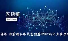 2023年专家评选：独家揭秘冷钱包储存USDT的十大最