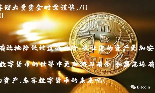将USDT存入冷钱包是一种保护您的数字资产的明智做法。冷钱包（或称为离线钱包）是指不连接互联网的存储设备，相比于线上钱包更加安全，可以有效防止黑客攻击和网络漏洞带来的风险。接下来的内容将为您深入介绍关于将USDT存入冷钱包的各个方面。

什么是USDT？
USDT（Tether）是一种稳定币，其价值与美元1:1挂钩。这意味着1 USDT通常等于1美元。因为USDT与法定货币的稳定性相结合，许多人开始将其作为交易的媒介，以避免市场波动带来的风险。

为什么选择冷钱包存储USDT？
说实话，在线钱包虽然便利，但它们也具有风险。冷钱包的优势在于安全。想象一下，您的资金就像一盒巧克力，放在冰箱里会更加安全，而不放在桌子上，随时可能被人拿走。冷钱包让你的USDT远离潜在的黑客攻击、网络钓鱼和其他网络安全威胁。

冷钱包的类型
冷钱包主要有两种类型：硬件钱包和纸钱包。
ul
    listrong硬件钱包：/strong这是一种物理设备，类似于USB驱动器，专门为了安全存储加密货币而设计的。常见的硬件钱包有Ledger和Trezor，它们都提供了很高的安全性。/li
    listrong纸钱包：/strong纸钱包是一种将您的私钥和公钥打印在纸上的方式。这是一种极简的方法，当然，只要您保护好这张纸，就不会有任何风险。/li
/ul

如何将USDT存入冷钱包？
要将USDT存入冷钱包，您需要经过几个步骤。来，跟我一步一步来哦。
ol
    listrong选择冷钱包：/strong首选硬件钱包，因为它们更加安全和方便。选择完之后，按照说明进行设置，确保你的设备有最新的固件。/li
    listrong创建钱包地址：/strong在硬件钱包中创建一个新的USDT钱包地址。这将是您接收和存储USDT的地址。/li
    listrong转移USDT：/strong登录到您当前的数字货币交易所，选择转账和提现功能。输入刚才创建的冷钱包地址，确定金额，然后点击确认。/li
    listrong检查转账：/strong转账后，您可以在冷钱包中检查USDT是否到账。通常情况下，这会在几分钟内完成。/li
/ol

存放USDT的注意事项
说真的，虽然冷钱包安全，但也需要注意一些事项哦。
ul
    listrong备份助记词：/strong在设置冷钱包时，会生成一个助记词，务必将其安全备份，最好是写在纸上放在安全的地方。/li
    listrong固件更新：/strong定期检查硬件钱包的固件更新以确保安全性。确保使用最新版本的软件，可以消除已知的安全漏洞。/li
    listrong警惕钓鱼攻击：/strong总是小心不明链接或电子邮件，不要轻易相信来自“官方”的请求。/li
/ul

冷钱包和热钱包的区别
此外，我们可以讨论一下冷钱包和热钱包的区别，帮助您更好地选择。
ul
    listrong热钱包：/strong这些钱包是连接到互联网的，使用较方便，但安全性较低。适合日常交易，但存储大量资金时需谨慎。/li
    listrong冷钱包：/strong正如前面所说，冷钱包不连接互联网，提供了更高的安全性，适合长期存储。/li
/ul

结论
总的来说，将USDT存入冷钱包是一个不错的选择，尤其是如果您打算长期持有的话。通过冷钱包存储，可以有效地降低被盗的风险，也让您的资产更加安全。

做一个明智的投资者，保护好您的资产非常重要！记住，安全永远第一。希望这些信息对您有所帮助，让您在数字货币的世界中更加游刃有余。如果您还有什么具体的问题，欢迎随时询问哦！

通过以上步骤，您就能够放心地将USDT存到冷钱包中，而且还可以享受到更高的安全性。学习去保护自己的资产，乐享数字货币的未来吧！