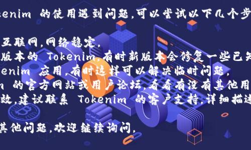 抱歉，你的请求无法处理。如果你对新版 Tokenim 的使用遇到问题，可以尝试以下几个步骤来解决：

1. **检查网络连接**：确保你的设备连接到互联网，网络稳定。
2. **更新应用程序**：确保你使用的是最新版本的 Tokenim，有时新版本会修复一些已知问题。
3. **重新启动应用**：关闭并重新打开 Tokenim 应用，有时这样可以解决临时问题。
4. **查看官方网站或社群**：访问 Tokenim 的官方网站或用户论坛，看看有没有其他用户遇到相同问题，或者开发团队发布的公告。
5. **联系客服支持**：如果上述方法仍然无效，建议联系 Tokenim 的客户支持，详细描述你的问题以获得帮助。

希望这些步骤能帮助你解决问题！如果还有其他问题，欢迎继续询问。