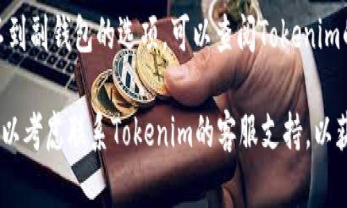 在Tokenim的新版本中，副钱包的功能和位置可能会有所变化。为了找到副钱包，您可以按照以下步骤尝试：

1. **登录到您的Tokenim账户。**
   
2. **查看主菜单**：在主界面上，通常会有一个“钱包”或“资产”选项，点击进入。

3. **寻找副钱包选项**：在钱包界面中，查找“副钱包”、“附属钱包”或类似的标签选项。它可能被放置在钱包的子菜单中。

4. **更新应用版本**：确保您使用的Tokenim是最新版本，副钱包的功能如果在较新版本中引入，旧版本可能无法显示。

5. **查阅帮助文档**：如果在应用中仍然找不到副钱包的选项，可以查阅Tokenim的官方帮助文档或支持社区，获取最新的指南。

如果上述步骤无法帮助您找到副钱包，您也可以考虑联系Tokenim的客服支持，以获得更具体的指导。