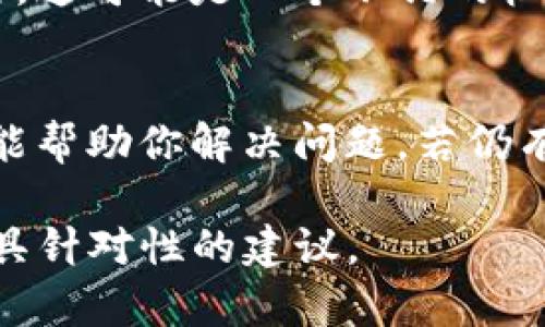 如果你在使用TokenIm时遇到问题，可以尝试以下几个步骤来解决：

1. 检查网络连接
首先，请确认你的网络连接是否正常。断开的网络可能会导致应用无法访问其服务器。在这种情况下，确保你连接到一个可靠的Wi-Fi或移动数据网络。

2. 更新应用
确保你使用的是TokenIm的最新版本。开发者可能会发布更新来修复已知的问题和漏洞。在应用商店中检查是否有可用的更新，并进行相应的安装。

3. 重启应用
有时候，应用遇到的小故障可以通过简单的重启来解决。完全关闭TokenIm，然后重新打开，看是否能够正常使用。

4. 清除缓存
在设备的设置中找到TokenIm应用，尝试清除缓存。这可以解决一些由于缓存问题引起的功能不起作用的情况。

5. 联系客服
如果上述步骤都无法解决问题，建议联系TokenIm的客服团队。他们可以提供更专业的帮助，帮助你解决问题。通常在应用的官方网站或社交媒体渠道上都有客服联系方式。

6. 查找替代方案
如果TokenIm长时间无法使用，不妨考虑寻找其他能实现相似功能的应用。这可能是一个不错的机会，让你发现一些新的工具和服务。

总结
遇到TokenIm无法使用的情况，首先要耐心逐步排查问题。希望以上建议能帮助你解决问题，若仍有未解之处，不妨尝试联系客服或寻找替代品。

如果有更具体的错误信息或问题，希望可提供更详细的信息，以便给予更具针对性的建议。