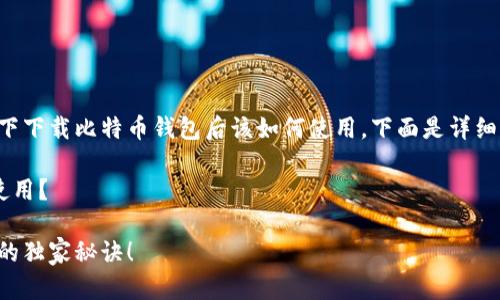 当然可以，我来帮你解答一下下载比特币钱包后该如何使用。下面是详细的指南，希望对你有所帮助。

下载比特币钱包后该如何使用？

专家揭秘：比特币钱包使用的独家秘诀！