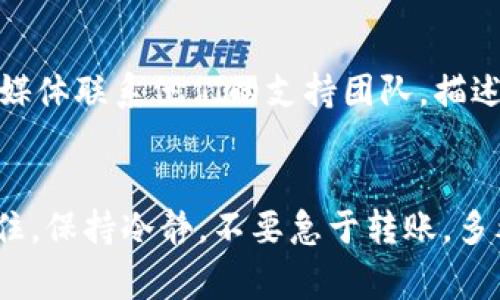 在处理tokenim 2.0转账问题时，我们可能会遇到一些常见的困难。如果你发现自己无法成功完成转账，请不要担心，接下来我将为你提供一些可能的解决方法和建议。以下是关于tokenim 2.0转账不出去这一问题的详细分析和解决方案。

1. 确认网络状态
首先，确保你的网络连接是稳定的。网络的不稳定，可能会导致转账失败。试着切换到其他网络，比如从Wi-Fi切换到移动数据，看看问题是否依然存在。这是最基础的步骤，但也是最常被忽视的。

2. 检查账户余额
确保你的tokenim账户中有足够的余额来完成该笔转账。如果余额不足，转账是无法进行的。请确认你的钱包中是否有足够的代币，并注意可能的转账手续费。另外，有时候不同的代币也会有不同的最低转账要求，这一点也不要忽视。

3. 了解转账限制
不同平台对于转账有各自的限制。有些情况下，可能会设计每日转账次数或金额的限制。这些信息通常可以在官方文档中找到。如果你超出了这些限制，那么转账自然是无法成功的。

4. 确认地址准确性
确保你输入的转账地址是准确无误的。这是一个非常常见的错误，因为区块链交易是不可逆的。一旦出错，资金将会丢失。建议你在转账前再次核对地址，甚至可以尝试将地址复制粘贴到字段中，而不是手动输入。

5. 了解合约和兼容性问题
某些代币可能是在特定合约中发行的，因此要确保收到方的钱包地址支持该代币。如果你的目标钱包不兼容，转账很可能会失败。在这种情况下，联系目标地址的支持团队是个不错的选择。

6. 更新应用程序或钱包
确保你使用的tokenim应用程序或钱包是最新版本。有时候，软件的老版本可能会导致一些功能无法正常使用。尝试更新应用程序，并重新启动设备，再次进行转账操作。

7. 考虑技术问题
在某些时候，平台会因为维护或技术问题暂时无法处理转账。你可以查看tokenim的官方社交媒体或论坛，看看是否有其他用户也遇到类似的问题。如果是技术故障，通常很快就会得到修复。

8. 使用支持渠道寻求帮助
如果你尝试了以上所有方法，仍然无果，那么是时候主动寻求帮助了。你可以通过tokenim的官方客服邮箱或者社交媒体联系他们的支持团队，描述你的问题并寻求进一步的指导。他们通常会提供专业的解决方案。

总结
总之，tokenim 2.0转账不出去的原因可能是多方面的。但只要我们逐一排查、确认，就一定可以找到问题的根源。记住，保持冷静，不要急于转账，多考虑和检查。希望以上这些信息能够帮助到你，让你的转账顺利完成！说真的，要是你还有其他问题，随时欢迎提问喔！