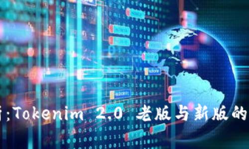 专家解析：Tokenim 2.0 老版与新版的独家秘诀