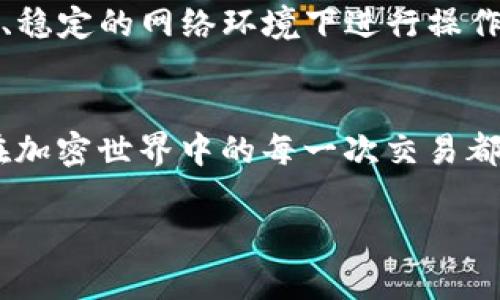 要将火币交易所的TRX（Tron币）转到TP钱包，您可以按照以下步骤进行操作。虽然过程不算复杂，但仍需要仔细操作，以确保资金的安全和顺利转移。下面是详细步骤。

1. 准备工作
在开始之前，应确保您已经在TP钱包中创建了一个帐户。如果还没有，下载TP钱包应用，按照提示完成注册并记住您的助记词。确保您的钱包已经设置好，并且能够正常使用。

2. 登录火币交易所
前往火币官网或APP，输入您的账号和密码进行登录。您可能需要进行二次验证，确保账户的安全性。

3. 查找TRX资产
登录后，在您的账户页面找到“资产”或“钱包”选项，点击进入。在资产列表中寻找TRX。如果没有找到，您可以通过搜索框进行搜索。

4. 提现TRX
找到TRX后，点击“提现”按钮。进入提现页面后，您需要输入提币的数量以及目标地址。

5. 获取TP钱包地址
打开您的TP钱包，在首页找到TRX资产，点击进入并选择“收款”或“接收”选项。此时，TP钱包会显示您的TRX接收地址。您可以点击复制地址，确保不出错。

6. 输入提现信息
返回火币的提现页面，将复制的TRX地址粘贴到地址框中。接下来，输入您想要提现的TRX数量。请确保您输入的数量是在可提现范围内，并且考虑到手续费。如果您不确定手续费，可以查阅火币的相关说明。

7. 完成提现
检查所有信息是否无误后，点击“提交”或“确认”按钮。火币可能会要求您再次进行身份验证，例如输入短信验证码或Google验证器的验证码。完成这些步骤后，您的提现申请将被处理。

8. 等待确认
在提交提现后，请耐心等待处理。一般来说，TRX的转账速度较快，通常在几分钟到一小时之间。不过，由于网络拥堵，实际到账时间可能会有所延迟。您可以在火币的资产界面查看提现状态。

9. 在TP钱包中确认收款
一旦TRX成功提现并转入您的TP钱包，您会收到通知。您可以打开TP钱包，寻找TRX资产，查看余额是否增加。如果一切正常，那就说明转账成功了！

10. 注意安全和风险
在进行加密货币转账时，一定要小心谨慎。确保地址输入无误，因为一旦资金转出就无法追回。此外，建议在安全、稳定的网络环境下进行操作，避免使用公共Wi-Fi进行重大交易。

结论
将TRX从火币转移到TP钱包的过程虽然简单，但仍需谨慎对待。按照上述步骤，您应该能顺利完成转账。希望您在加密世界中的每一次交易都能顺利，无论是投资还是转账，资金安全永远是第一位的！如果有其他疑问或需要进一步的帮助，欢迎随时咨询。

这样您的TRX就成功转账到TP钱包了。希望对您有所帮助，如果还有其他相关问题，也欢迎提出！