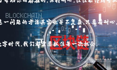 TokenIM 2.0空投Lon打不开空白页的问题解决秘诀

说真的，TokenIM 2.0的空投活动引起了不少人的关注，尤其是那些热爱区块链和加密货币的朋友们。在各种空投活动中，参与者不仅希望能获得一些代币，还期待能体验到更顺畅的操作过程。然而，有些用户却在打开Lon的时候遇到了空白页的问题，这可真让人有点烦恼。今天，我们就来详细探讨这个问题，以及如何快速解决它。

TokenIM, 空投, Lon/guanjianci

TokenIM 2.0是什么？
首先，咱们得了解一下TokenIM 2.0到底是什么。TokenIM是个相对新兴的加密钱包和交易平台，让用户能够方便地在各种区块链上进行资产管理。不过，近年来随着区块链技术的发展，TokenIM也在不断进化。2.0版本不仅在功能上进行了，还特别推出了空投活动，旨在吸引更多用户使用这个平台。

什么是空投？
你可能会问，这个空投到底是个什么东西？简单来说，空投就是一种营销手段，项目方会将一定数量的代币免费分发给用户，以此增加项目知名度和用户群体。这种方式在加密货币圈非常流行，很多人都会积极参与，希望能趁此机会获得一些新的代币。

Lon页面为何出现空白？
说到这里，突然打不开的空白页就显得特别让人困惑。这个问题可能来自多个方面，包括网络连接不稳定、浏览器不兼容，或者是TokenIM的服务器问题。具体原因可能需要逐一排查，那么我们应该从哪些方面入手呢？

检查网络连接
首先，确保你的网络连接是稳定的。有时候，网络信号弱或者连接不佳也会导致网页打不开，没错，可能就是这么简单！你可以试试刷新页面或者换一个Wi-Fi源，看看情况有没有改善。

尝试更换浏览器
如果换网络之后还是没用，接下来可以考虑换个浏览器试试。有些网页在特定的浏览器下可能表现不佳，所以下次要记得尝试Chrome、Firefox或者Safari等不同的选项。说真的，技术就是这么“任性”！

清除浏览器缓存
此外，清除浏览器缓存也是一种常见的方法。随着你上网时间的增加，缓存文件可能会积累，会对网页的加载产生影响。记得定期清理，不仅能提升浏览速度，还能解决一些奇怪的问题，真是个一举两得的好办法。

查看TokenIM的官方渠道
当然，如果以上几种方法都无效的话，那就得查看TokenIM的官方社交媒体或者论坛了。也许其他用户也遇到过同样的问题，官方会及时发布更新或者解决方案。而且，有时这些问题不是你的错，而是服务端的故障，别担心，很多时候问题都是暂时的。

联系客服获取帮助
如果实在无计可施，联系客服也是一个不错的选择。尽管有些人可能会对联系客服抱有一丝顾虑，怕它们的响应太慢，但其实客服小哥也是为了帮助你而存在的。保持耐心，往往能得到专业的指导。

总结与展望
总的来说，TokenIM 2.0的空投活动是个值得关注的机会，但出现问题是常有的事，尤其是在数字技术如此迅速演变的今天。解决打开空白页这一问题的方法其实也并不复杂，只要有耐心，慢慢排查，相信你一定能顺利参与空投活动。

未来的展望
未来，随着TokenIM 2.0的不断，类似的空投问题也许会逐步减少。希望大家都能顺利参与，并从中获得丰厚的回报。毕竟，在这个快速发展的数字时代，我们都需要抓住每一次机会。

所以，不要放弃，继续尝试解决问题，相信不久后你就能顺利打开Lon页面，开始你的空投之旅！加油！