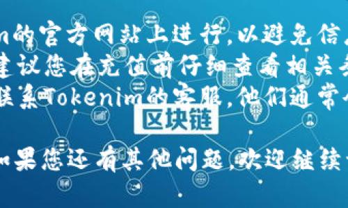 要在Tokenim平台上充值，您可以按照以下步骤进行操作。请注意，具体的流程可能会因Tokenim的界面变化而有所不同，但大致步骤应该是类似的。

### 1. 创建账户
首先，确保您在Tokenim平台上注册了账户。如果还没有，请访问Tokenim官网并按照提示进行注册。

### 2. 登录账户
使用您的注册信息登录到Tokenim平台。

### 3. 找到充值选项
登录后，您可以在账户的仪表板上找到“充值”或“存款”选项。通常这个选项位于您的账户余额旁边或者在菜单栏中。

### 4. 选择充值方式
Tokenim可能会支持多种充值方式，比如银行转账、信用卡、电子钱包等。选择您希望使用的充值方式。

### 5. 输入充值金额
选择好支付方式后，您需要输入您想要充值的金额。请确保您输入的金额符合平台要求的最小充值额度。

### 6. 填写支付信息
根据所选择的充值方式，您需要填写相应的支付信息。例如，如果您选择信用卡支付，您需要输入卡号、有效期以及CVV等信息。

### 7. 确认充值
仔细检查您输入的信息，然后确认交易。在大多数情况下，您还会收到一封充值确认邮件。

### 8. 等待处理
充值申请提交后，通常需要进行一段时间的处理。这个时间根据您选择的支付方式可能会有所不同。

### 9. 验证到账
充值成功后，您可以返回到Tokenim的账户仪表盘，检查您的余额是否已更新。

### 小贴士
- **安全性**: 在进行充值操作时，请确保您是在Tokenim的官方网站上进行，以避免信息被拦截和盗取。
- **手续费**: 不同的充值方式可能会有不同的手续费，建议您在充值前仔细查看相关条款。
- **客服支持**: 如果在充值过程中遇到任何问题，可以联系Tokenim的客服，他们通常会在网站上提供支持信息。

希望这些信息能够帮到您顺利完成Tokenim的充值操作。如果您还有其他问题，欢迎继续询问！