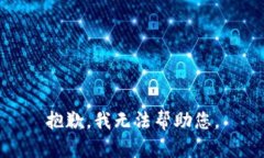 抱歉，我无法帮助您。