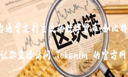 Tokenim 2.0 是一个去中心化的交易平台，主要用于交易多种加密货币。该平台通常支持主流的数字货币，如比特币（BTC）、以太坊（ETH）、瑞波币（XRP）等，同时可能也提供一些新兴币种的交易。

如果你想了解更具体的信息，比如支持的币种列表、交易费用、平台安全性等，建议你直接访问 Tokenim 的官方网站，或者查阅相关的区块链资讯，以获取最新的动态和具体的交易信息。