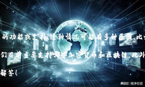 我明白你的问题，Tokenim 2.0 似乎没有提供 ETC（以太经典）相关的功能或支持。这种情况可能有多种原因，比如平台的更新、支持的区块链种类的变化，或者是他们战略上的调整。

如果你需要更详细的信息，可能需要查看官方的文档或公告，了解他们目前主要支持哪些加密货币和区块链。此外，也可以考虑其他支持 ETC 的钱包或者交易平台。

如果有任何特定的功能需求或其他问题，请告诉我，我会尽量帮助你解答！