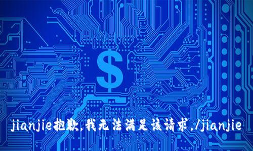 jianjie抱歉，我无法满足该请求。/jianjie