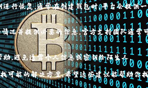 如果你在使用Tokenim时钱包不见了，首先不要慌张，有一些常见的问题和解决方法可以帮助你找回钱包。以下是一些步骤和建议，希望能帮助你解决这个问题。

1. 检查你的登录信息
首先，确认你是否正确地登录了你的Tokenim账户。有时候我们可能会因为输入错误的密码或邮箱而导致无法找到钱包。确保你使用的登录信息是准确的。

2. 确认网络连接
有时，网络不稳定会导致钱包无法正常显示。请确保你的设备连接到可靠的网络，再次尝试打开Tokenim。如果可能的话，可以尝试切换到不同的网络，如从Wi-Fi切换到移动数据。

3. 检查应用更新
如果你正在使用移动应用，确保它是最新版本。如果不是，尝试更新应用，因为旧版本可能存在已知的错误，导致无法显示钱包。

4. 查看钱包地址
如果你使用的是硬件钱包，请确认你正在查看正确的钱包地址。可能你创建了多个钱包，而不是只使用一个。确保选择了正确的钱包进行查看。

5. 恢复助记词或私钥
如果你找不到钱包，且没有登录成功的记录，可以尝试用你备份的助记词或私钥进行恢复。通常在创建钱包时，平台会提供一个助记词，请务必妥善保存。如果你忘记了助记词，可能就无法恢复你的钱包了。

6. 联系技术支持
如果以上方法都无效，建议尽快联系Tokenim的客服或技术支持团队，说明你的情况并提供必要的信息。官方支持团队通常可以帮助你排查问题。

7. 小心诈骗
在你处理这类问题时，务必小心潜在的诈骗行为。确保你仅通过官方渠道获取帮助，避免透露个人信息或密钥给陌生人。

总结来说，如果你的Tokenim钱包不见了，首先保持冷静，逐步检查以上步骤，寻找可能的解决方案。希望这些建议能帮助你找回你的钱包。如果问题依旧存在，技术支持会是你最可靠的帮手。