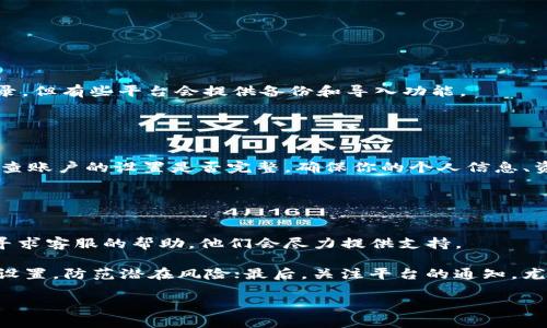 如何在Tokenim 2.0上换账户？
Tokenim 2.0是一个用户友好的数字资产管理平台，越来越多的人开始使用它进行交易和资产管理。有时，我们可能需要更换账户，比如为了隐私、安全考虑，或者是为了管理不同的资金流向。那么，如何在Tokenim 2.0上更换账户呢？本文将详细为大家讲解整个过程，让你更轻松地进行账户转换。

步骤一：清理当前账户信息
在你决定更换账户之前，首先要确保你的当前账户已经没有正在进行的交易或未处理的操作。简而言之，确保账户“干净”。如果你有交易或者正在处理的资产，最好在操作前先完成它们。

此时，你可以检查以下几点：
ul
    li确认所有的交易状态都是“已完成”或“已取消”。/li
    li查看账户余额，确保没有挂账。/li
    li如果你有任何重要的信息或数据，记得做好备份，确保在新账户中能够顺利使用。/li
/ul

步骤二：注销当前账户
清理完后，接下来，你需要在Tokenim 2.0平台上注销当前账户。通常，可以在设置或账户管理部分找到注销账户的选项。点击后，系统会提示你确认注销。

在这个过程中，Tokenim可能会要求你输入账户密码或进行身份验证，以确保是你本人在操作。务必认真阅读注销账户的条款，确保你了解注销后可能带来的结果，比如账户信息丢失等。

步骤三：注册新账户
注销后，你就可以开始注册一个新账户了。访问Tokenim 2.0的注册页面，填写相关的信息。你需要提供一个有效的电子邮箱和创建一个强密码，确保账号的安全性。

在填写个人信息时，尽量使用真实的信息。虽然在某些情况下你可能会想使用假名，但在进行资金交易时，真实的信息是非常重要的，以免影响后续的提款流程。

步骤四：身份验证
对于数字资产交易平台来说，身份验证是必不可少的步骤。新注册的账户通常会要求进行KYC（Know Your Customer）认证。这个过程可能需要你上传身份证明、地址证明等文件。

说真的，虽然这个过程可能会有些繁琐，但这是保护你的账户安全的重要步骤。确保你上传的文档清晰可见，以提高审核的通过率。

步骤五：设置安全措施
一旦你的新账户通过验证，确保你立即设置必要的安全措施。例如，启用两步验证（2FA），选择一个强密码，并定期更新密码。

你懂的，网络安全问题日益严重，采取防范措施绝对是值得的。尤其在进行大额交易时，保障账户安全更是重中之重。

步骤六：导入之前的交易记录（如果需要）
如果你希望将之前账户上的交易记录转移到新账户上，可以查找Tokenim的相关功能。虽然有些平台不支持直接转账交易记录，但有些平台会提供备份和导入功能。

在这个环节，最好向Tokenim的客服咨询，确保你的新账户能够获取到之前的重要信息。

步骤七：开始使用新账户
至此，你应该已经成功更换了Tokenim 2.0的账户，可以开始用新账户进行交易和管理资产了。不过，在开始之前，务必仔细检查账户的设置是否完整，确保你的个人信息、资产状况等都设置正确。

另外，建议你在使用新账户进行大额交易之前，先进行一些小金额的测试交易，确保所有功能都正常运作。

总结与注意事项
换账户的流程看似复杂，但其实只要认真按照步骤进行，操作起来还是很简单的。在Tokenim 2.0碰到任何困难，都可以及时寻求客服的帮助，他们会尽力提供支持。

不过，在整个换账户的过程中，总有几个小窍门需要牢记：首先，操作的每一步都要仔细，以免信息丢失；其次，注重账户的安全设置，防范潜在风险；最后，关注平台的通知，尤其是关于数据隐私与安全的重要更新。

希望以上内容对你在Tokenim 2.0上换账户有所帮助，祝你的数字资产管理一路畅通！