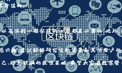 在探讨“tokenim2.0是否是骗子”这个问题之前，有必要对其背景做个简单的介绍。目前在数字货币和区块链领域，出现了很多项目和平台，它们的真实性和可靠性各不相同。对于投资者来说，识别潜在的骗局是非常重要的。

什么是tokenim2.0？
Tokenim2.0 是一个新兴的数字货币项目，它声称专注于增强区块链的透明度和可用性。一些用户认为它可能是一个有潜力的投资机会，而另一些人则对其真实性表示怀疑。

如何判断一个项目是否可信？
在进入任何数字货币项目之前，你都需要做一些背景调查。这包括查看项目的官网、白皮书、团队成员的专业背景以及社区的反馈。以下是一些判断标准：
ul
    li官网和白皮书：一个可信的项目会有一个正式的网站以及详细的白皮书，解释其商业模式、技术路线以及未来发展规划。/li
    li团队成员背景：看看团队成员的经历和专业背景，是否有相关领域的丰富经验。/li
    li社区反馈：检查在线社区（如Reddit、Twitter、Telegram等）对该项目的评价和讨论，这些平台可以提供用户的真实声音。/li
    li透明度：项目方是否定期更新进展、发布产品？缺乏透明度通常是一个警示信号。/li
/ul

tokenim2.0的优势与劣势
在谈论tokenim2.0的可信度时，我们应该考虑其潜在的优势和劣势。

h4优势/h4
ul
    li如果该项目有一个强大的技术基础，能够解决现有市场上的某些痛点，那么它的前景看起来很不错。/li
    li一些用户反馈可能表明其平台的使用体验良好，这也是一个加分项。/li
/ul

h4劣势/h4
ul
    li如果该项目缺乏透明度，没有可靠的团队或不明确的商业模式，那么风险将会很高。/li
    li在数字货币领域，很多项目会以快速获利为诱饵，吸引投资者，但实际上是没有真实价值的。/li
/ul

怎样避免被骗？
在数字货币领域，避免被骗的最好方法就是做好功课。了解先行者的经验、注意市场动态，以及保持一颗怀疑的心态都是必要的。此外，切勿购买你无法承受损失的投资。说真的，投资一定要理性。

结束语
总之，是否认为tokenim2.0是骗子还需要更多的调查和理性的判断。如果你对这个项目感兴趣，建议好好研究它的背景和其他用户的反馈，同时不要急于投资。在数字货币这一快速发展的领域，知识和信息总是最强的武器。

对于任何投资机会，保持警惕、不盲目跟风、深入分析这个项目的方方面面，无疑是保护自己、避免被骗的最佳策略。希望大家在数字货币的世界中能够好运常在，获取可观的收益。