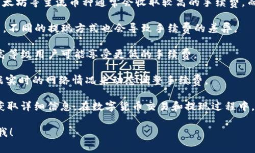 关于Tokenim的提现手续费，具体费用往往会根据不同的币种以及提款方式而有所不同。一般而言，数字货币平台在提现时，都会根据区块链网络的拥堵情况来调整手续费，当网络繁忙时，手续费可能会增加。

以下是一些可能影响Tokenim提现手续费的因素：

1. **币种差异**：不同的数字货币在提现时，手续费会有所不同。例如，比特币、以太坊等主流币种通常会收取较高的手续费，而一些小币种可能手续费相对较低。

2. **提现方式**：如果Tokenim支持多种提现方式，比如法币提现、币对币提现等，不同的提现方式也会导致手续费的差异。

3. **用户级别**：有些平台会根据用户的VIP等级或交易量来调整提现手续费。高等级用户可能享受更低的手续费。

4. **网络状况**：在提现高峰期，网络拥堵可能使得手续费增加。很多平台会根据实时的网络情况来动态调整手续费。

为了获得最准确的提现手续费信息，建议直接访问Tokenim官网，或者联系客服获取详细信息。在数字货币交易和提现过程中，了解手续费结构是非常重要的，可以帮助你更好地管理自己的资产。

希望这些信息能够帮助到你，如果有其他问题或者需要进一步了解，欢迎随时问我！