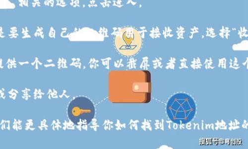 要找到Tokenim地址的二维码，可以按照以下步骤进行：

1. **打开Tokenim应用或官方网站**：首先，确保你已经下载并安装了Tokenim的应用，或者直接访问Tokenim的官方网站。

2. **登录账户**：如果你是首次使用，可能需要注册一个账户，然后使用你的账号登录。

3. **查找钱包或资产页面**：在应用或网站的主界面，找到与“钱包”、“资产”或“账户”相关的选项，点击进入。

4. **选择提币或收款**：在钱包页面中，你会有选项来进行提币或接收币。如果你是要生成自己的二维码用于接收资产，选择“收款”或“接收”。

5. **生成二维码**：进入收款界面后，系统应该会自动生成你的Tokenim地址，并提供一个二维码。你可以截屏或者直接使用这个二维码进行分享。

6. **保存和分享二维码**：如果需要，将二维码保存到你的设备中，便于日后使用或分享给他人。

如果在上述步骤中遇到任何问题，可以参考官方的帮助文档或者联系客服支持。他们能更具体地指导你如何找到Tokenim地址的二维码。如果你需要更详细的步骤或具体的屏幕截图，欢迎告知，我会尽量帮助你！