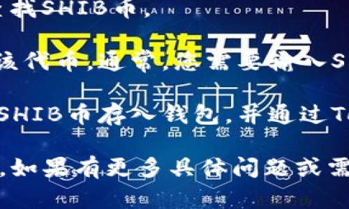 SHIB币（柴犬币）是一种以狗狗币（Dogecoin）为灵感的去中心化加密货币。Tokenim是一个支持多种加密货币的钱包，用户可以在其中存储、管理和交易SHIB币及其他许多加密货币。

如果您想在Tokenim钱包中找到SHIB币，您可以通过以下步骤进行操作：

1. **下载并安装Tokenim钱包**：如果您还没有Tokenim钱包，可以从官方网站或应用商店下载（确保从可信来源下载）。

2. **创建或导入钱包**：如果您是新用户，可以创建一个新钱包；如果您已有钱包，可以通过助记词或私钥导入。

3. **查找SHIB币**：在Tokenim钱包主页或资产页面，您可以通过搜索功能查找SHIB币。

4. **添加SHIB币到钱包**：如果SHIB币没有自动显示，您可能需要手动添加该代币。通常，您需要输入SHIB的合约地址来完成此操作。

5. **存款和交易**：一旦添加了SHIB币，您可以通过扫码、地址或其他方式将SHIB币存入钱包，并通过Tokenim进行交易。

请确保在处理加密货币时保持安全，使用二步验证，并定期备份您的钱包信息。如果有更多具体问题或需要帮助，欢迎进一步询问！