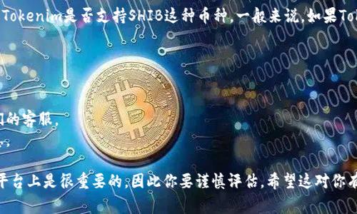 SHIB（Shiba Inu）是基于以太坊的一个加密货币，通常被认为是“狗狗币的替代品”。而Tokenim是一种数字资产管理平台，专注于提供加密资产的托管和交易服务。

如果你在问“SHIB可以放到Tokenim上吗？”，这通常取决于Tokenim是否支持SHIB这种币种。一般来说，如果Tokenim开放了对SHIB的支持，你就可以将SHIB托管或交易。

为了确认这一点，你可以：

1. **访问Tokenim官网**：查看他们支持的币种列表。
2. **联系客服**：如果网站上没有明确信息，直接询问他们的客服。
3. **查阅社区论坛**：很多时候，社区成员会分享这些信息。

在加密货币的世界里，确保你的业务和资产在一个安全的平台上是很重要的，因此你要谨慎评估。希望这对你有帮助！如果你有更具体的问题，欢迎继续提问。