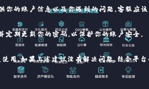 看起来你可能在使用某个与token或加密货币相关的平台时遇到了“余额不足”的问题。这个消息通常意味着你的账户中没有足够的资金进行当前的交易或操作。以下是一些可能的原因和解决方案：

账户余额检查
首先，你需要确认你的账户余额。登录你的账户，查看钱包或余额页面，确认是否真的存在余额不足的情况。如果余额显示正常，但依然提示错误，可能存在系统问题。

转账时间延迟
有时候，转账可能会有延迟，特别是在网络繁忙的时候。确保你已经等了足够的时间来处理你的转账，特别是在大范围波动的时候。

检查费用和交易引导
大多数交易平台会在用户进行转账或交易时收取手续费。这就是为什么在转账前你需要确认你的余额是否足够，不仅要考虑你想要转出的金额，还要加上任何可能的手续费。

联系平台客服
如果你的账户确实有足够的余额，并且你依然遇到此问题，建议及时联系该平台的客服。提供你的账户信息以及你遇到的问题，客服应该能帮助你查找问题的根源。

安全性问题
另一种可能性是你的账户存在安全问题，这可能会导致交易受限。确保你启用了双重验证，并定期更新你的密码，以保护你的账户安全。

总结
总之，“余额不足”的提示通常是很常见的错误，了解如何解决这一问题可以帮助你快速恢复使用。如果上述建议没有解决问题，结合平台的支持文档或社区也是一个不错的想法。如果有其他疑问或更详细的问题，欢迎随时问我！ 

如果有其他具体细节需要讨论，随时告诉我！