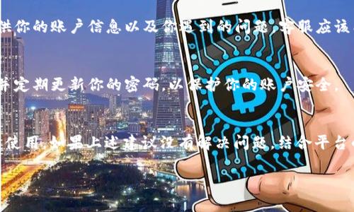 看起来你可能在使用某个与token或加密货币相关的平台时遇到了“余额不足”的问题。这个消息通常意味着你的账户中没有足够的资金进行当前的交易或操作。以下是一些可能的原因和解决方案：

账户余额检查
首先，你需要确认你的账户余额。登录你的账户，查看钱包或余额页面，确认是否真的存在余额不足的情况。如果余额显示正常，但依然提示错误，可能存在系统问题。

转账时间延迟
有时候，转账可能会有延迟，特别是在网络繁忙的时候。确保你已经等了足够的时间来处理你的转账，特别是在大范围波动的时候。

检查费用和交易引导
大多数交易平台会在用户进行转账或交易时收取手续费。这就是为什么在转账前你需要确认你的余额是否足够，不仅要考虑你想要转出的金额，还要加上任何可能的手续费。

联系平台客服
如果你的账户确实有足够的余额，并且你依然遇到此问题，建议及时联系该平台的客服。提供你的账户信息以及你遇到的问题，客服应该能帮助你查找问题的根源。

安全性问题
另一种可能性是你的账户存在安全问题，这可能会导致交易受限。确保你启用了双重验证，并定期更新你的密码，以保护你的账户安全。

总结
总之，“余额不足”的提示通常是很常见的错误，了解如何解决这一问题可以帮助你快速恢复使用。如果上述建议没有解决问题，结合平台的支持文档或社区也是一个不错的想法。如果有其他疑问或更详细的问题，欢迎随时问我！ 

如果有其他具体细节需要讨论，随时告诉我！