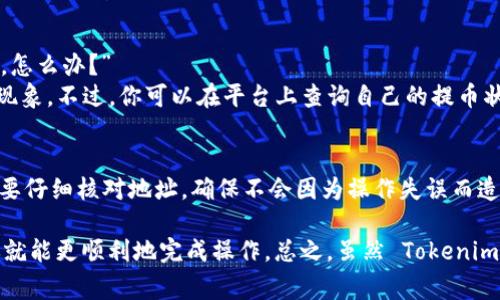 关于“tokenim 2.0”是否能提币，首先我们需要了解这个平台的基本功能和操作流程。Tokenim 是一个去中心化的平台，通常用于加密货币交易和管理。2.0 版本可能会引入新功能和改进，但具体能否提币依然需要参考官方的说明和更新。

Tokenim 2.0的基本概述
说到 Tokenim 2.0，大家可能会想它跟普通交易所有什么不同。简单来说，Tokenim 是一个去中心化的应用，允许用户更加自由地管理他们的数字资产。在这里，你可以进行交易、持币、以及参与项目的生态，所有的一切都基于区块链技术，确保透明和安全。

提币的操作流程
你问能不能提币，答案是肯定的——只要满足平台的相关条件。不过，提币操作的流程可能会比较复杂，尤其是对于新手来说。一般来说，首先你需要确认自己的账户已经完成了 KYC（身份验证）流程，这是多数平台为了防止洗钱和保护用户安全而必需的一个步骤。

提现条件和限制
接下来，提现的金额往往会有最低限制，这个限制会因币种不同而有所差异。例如，有些平台可能规定你至少需要有 0.1 个比特币（BTC）才能发起提现申请。同时，不同的币种可能对应不同的提现手续费，这个手续费在你发起操作之前一定要了解清楚。

常见问题解答
在使用 Tokenim 2.0 时，你可能会遇到一些常见问题，比如：“提现速度如何？”或者“我的提币申请被拒绝了，怎么办？”
提现速度通常受到网络拥堵和平台处理速度的影响，有的用户可能会觉得提币需要的时间有点久，这是正常现象。不过，你可以在平台上查询自己的提币状态，通常它会有一个进度条或者状态提示。

风险提示
最后，提醒一下大家，所有的加密货币投资都是有风险的，所以一定要谨慎操作。尤其是在进行提币的时候，更要仔细核对地址，确保不会因为操作失误而造成资金损失。

在进行 Tokenim 2.0 的提币操作之前，最好是访问官方的资助或帮助中心，获取最新的信息和指引，这样你就能更顺利地完成操作。总之，虽然 Tokenim 2.0 是一个相对安全的平台，但用户在交易和提币时一定要保持警惕，确保自己的资金安全。