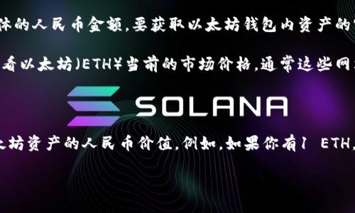 以太坊钱包中的资产价值随着市场行情变化而波动，因此我不能提供一个具体的人民币金额。要获取以太坊钱包内资产的实时价值，你可以通过以下几种方式来计算：

1. **查询以太坊价格**：你可以通过各大加密货币交易所或价格追踪网站查看以太坊（ETH）当前的市场价格。通常这些网站提供实时更新。

2. **查看钱包余额**：登录你的以太坊钱包，查看你拥有的以太坊数量。

3. **计算总价值**：将你钱包中以太坊的数量乘以市场价格，就可以得到以太坊资产的人民币价值。例如，如果你有1 ETH，而当前市场价格是2000人民币，那么你的以太坊资产价值就是2000人民币。

如果你想要了解如何查询这些信息或进行其他加密资产的管理，请告诉我！