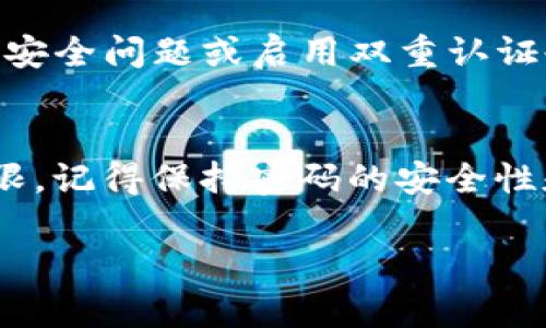 如果您忘记了 Tokenim 2.0 的登录密码，别担心，这种情况是很多用户都会遇到的。以下是一些步骤，帮助您找回或重置密码，让您可以顺利重新进入您的账户。

步骤一：访问登录页面
首先，打开您的浏览器，访问 Tokenim 2.0 的官方网站。在主页上，您通常会看到一个登录按钮，点击它以进入登录界面。

步骤二：找回密码链接
在登录页面上，留意“忘记密码？”或者“找回密码”的链接。这个链接一般会在输入密码的框附近，点击它后，系统会引导您到找回密码的步骤。

步骤三：输入电子邮件
通常情况下，您需要输入注册时使用的电子邮件地址。确保这个邮箱是您当前能够访问的，因为重置密码的链接将会发送到这个邮箱。

步骤四：检查您的邮箱
提交电子邮件后，请前往您的邮箱查看是否收到来自 Tokenim 的重置密码邮件。有时候，邮件可能会落入垃圾邮件箱，所以不妨检查一下那边。

步骤五：按照邮件中的指示进行操作
一旦找到了重置密码的邮件，打开它并找到其中的重置链接。点击这个链接，您将被引导至一个新的页面，在这里您可以设置新的密码。注意，这里的密码需要符合一定的安全标准，通常包括字母、数字以及特殊符号的组合。

步骤六：设置新密码
在新密码设置页面，输入您的新密码，并再次确认一遍。确保您的新密码是您能记住的，但也要足够复杂，以确保账户的安全。

步骤七：成功重置密码
完成新密码设置后，系统通常会提示您密码重置成功。您现在可以返回登录页面，输入您的电子邮件和新密码，成功登录到 Tokenim 2.0。

步骤八：安全建议
为了避免将来再次忘记密码，您可以考虑使用密码管理工具来安全地存储和管理密码。此外，设置安全问题或启用双重认证也是加强账户安全的好方法。

总结
忘记密码虽然让人感到烦恼，但按照上述步骤，您应该能很快找回 Tokenim 2.0 的账户访问权限。记得保持密码的安全性和复杂性，保护好您的个人信息！

希望这些步骤能够帮助到您！如果还有其他问题或者疑问，随时可以提问哦！