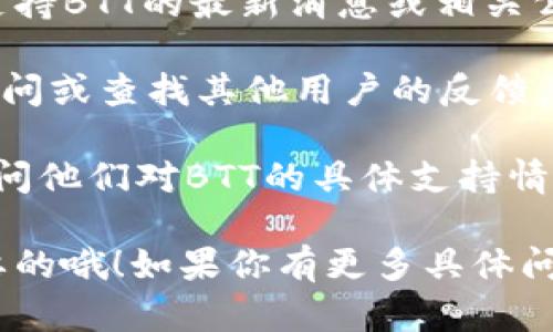 关于Tokenim 2.0是否可以添加BTT（BitTorrent Token），这主要取决于该平台的功能更新和官方公告。如果Tokenim 2.0支持BTT的集成，那么用户可以通过此平台进行BTT的管理和交易。

为了确认这一点，建议你查看以下几点：

1. **官方文档和公告**：访问Tokenim官方网站，查看是否有关于Tokenim 2.0支持BTT的最新消息或相关公告。

2. **社区论坛和社交媒体**：在Tokenim相关的社区论坛或者社交媒体渠道上询问或查找其他用户的反馈。很多时候，用户会分享他们的第一手经验。

3. **技术支持**：如果仍然不确定，可以直接联系Tokenim的客服或技术支持，询问他们对BTT的具体支持情况。

如果有新功能的推出，通常会伴随相应的更新说明，保持关注最新动态是比较重要的哦！如果你有更多具体问题，欢迎继续交流！