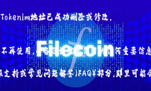 要删除或更改您的Tokenim地址，您可以按照以下步骤进行操作。不过，请注意，具体步骤可能因应用程序或平台的不同而有所不同。以下是通用的步骤指南：

步骤一：登录您的账户
首先，打开Tokenim的官方网站或应用程序，并使用您的账户凭证登录。如果您尚未创建账户，请先注册一个新账户。

步骤二：导航到设置或账户管理
在登录成功后，通常您可以在页面的右上角或侧边栏找到“设置”或“账户管理”的选项。点击进入。

步骤三：查找地址管理选项
在账户设置中，查找与Tokenim地址相关的选项。这可能被称为“安全设置”、“钱包地址”或“地址管理”。点击进入该选项。

步骤四：删除或修改地址
在地址管理页面，您应该能够看到您当前的Tokenim地址。选择您希望删除或修改的地址，通常会有一个“删除”或“编辑”的按钮。点击相应按钮进行操作。

步骤五：确认操作
系统可能会要求您确认这一操作，以确保您没有误操作。在确认后，您的Tokenim地址将会被删除或更新。

步骤六：检查结果
完成上述步骤后，建议您返回地址管理页面检查一下，确保您的Tokenim地址已成功删除或修改。

额外注意事项
在进行地址删除或修改操作时，请务必小心。确保您删除的地址不再使用，并备份好需要保留的任何重要信息。此外，某些平台可能会要求您进行身份验证，以确保账户安全。

如果您在进行这些操作时遇到困难，建议您查看Tokenim的客服支持或常见问题解答（FAQ）部分，那里可能会提供更具体的指导和信息。希望这能帮助到您！
