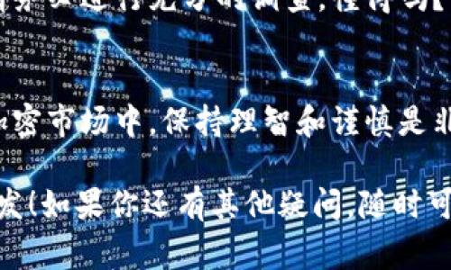 屎币（Shitcoin）是一种通常用于形容没有实质价值或缺乏发展潜力的加密货币。关于“屎币是否能提到以太坊钱包”这个问题，实际上，要看你具体指的是什么币和具体的交易方式。

什么是屎币？
屎币，顾名思义，通常被认为是市场上那些质量较差、缺乏真正应用场景或者其项目团队不太可信的加密货币。显然，这类币往往是短期投机的对象，投资风险极高，就像你去买那些低品质的商品，可能会发现它们根本不能使用。

以太坊钱包的基本概念
以太坊钱包是一种用于存储、发送和接收以太坊及与之兼容的代币的工具。以太坊网络基于智能合约技术，这使得在其平台上可以创建和管理各种代币，包括那些ERC-20标准的代币。简单来说，以太坊钱包就是我们在这个生态系统中进行交易的工具。

屎币是否能存入以太坊钱包？
这要看屎币是否基于以太坊区块链。如果一枚屎币是基于以太坊的ERC-20标准，那它当然可以放在以太坊钱包里。说真的，这就像你有一个口袋，而这只口袋可以装各种不同的东西，只要这些东西的尺寸合适，都能放进去。然而，如果这枚屎币是建立在其他区块链上的，比如比特币或者狗狗币，那它就不能被直接存入以太坊钱包。

如何将屎币转移到以太坊钱包？
如果你的屎币是基于以太坊的，那么转移的过程其实很简单。首先，确保你有一个兼容ERC-20代币的以太坊钱包，比如MetaMask、MyEtherWallet等。然后，你只需在交易所进行提现，将你的屎币提现到以太坊钱包中的地址即可。但如果你是在一条完全不同的链上，就需要通过跨链交易或去中心化交易所进行交换，这个过程可能会更加复杂，风险也会相应增加。

投资屎币的风险
投资屎币的最大风险在于其缺乏实质价值。很多项目在市场上的生命周期短暂，看到价格上涨，买入后却发现它们最终会跌到谷底，甚至变得一文不值。因此，投资前请务必进行充分的调查。懂得吗？即便有时候人们会因为FOMO（害怕错过）而涌入这些不明的项目，但理智的投资者总会保持冷静，分析风险与收益。

总结
总的来说，屎币是否能提到以太坊钱包要根据其发行标准来判断。如果你选择投资这类代币，一定要有所警觉，进行深入研究，避免不必要的损失。在这个波动极大的加密市场中，保持理智和谨慎是非常重要的。

在未来，加密货币市场可能会更加成熟，更多的“屎币”也可能会被铲除。但目前，对“屎币”的保持警惕是每一个投资者都应该具备的素养。希望这篇回答能让你有所启发！如果你还有其他疑问，随时可以提问哦。