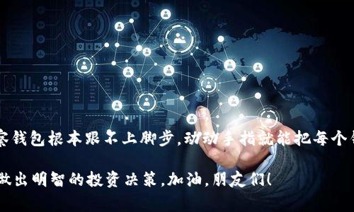   Tokenim 2.0 设置观察钱包的专家独家秘诀 / 

 guanjianci Tokenim 2.0, 观察钱包, 加密货币 /guanjianci 

什么是Tokenim 2.0？
说到Tokenim 2.0，很多加密货币爱好者都会感到兴奋。这个平台不仅提供了钱包管理功能，还带来了观察钱包的功能，让用户可以更方便地管理自己的加密资产，实时跟踪交易动态。对于那些喜欢观察市场走势、分析投资机会的朋友来说，设置观察钱包简直就是一个不可或缺的工具。

为什么要设置观察钱包？
那么，首先大家可能会问，为什么要设置观察钱包呢？其实，这个功能不仅让你可以查看多个钱包的状态，还能即时了解各种交易的情况。就像是你在看一场比赛，随时都想了解比分变化和球员表现。如果你有多个钱包，设置观察钱包后，可以在一个窗口观察，让你不用频繁切换，节省时间。

Tokenim 2.0 的优势
Tokenim 2.0的设计不仅注重用户体验，还异常友好。用户界面，新手也能轻松上手。它支持多种加密货币，让你可以在一个平台上管理不同的资产，真的是省时省力，简直就是懒人福音！而且，它的安全性也是一大亮点，有多重验证机制，确保你的资产安全无忧。

如何设置观察钱包？
好啦，咱们现在进入正题，接下来就一起来看看如何设置观察钱包吧！步骤其实并不复杂，跟着我来：

h41. 登陆你的Tokenim账户/h4
首先，你需要进入Tokenim平台并登陆自己的账户。如果你还没有账户，那可需要花些时间注册一下，注册过程中也不复杂，只要根据指引填写基本信息即可。

h42. 进入钱包管理界面/h4
成功登陆后，你会看到主界面上有“钱包管理”选项，点进去，大家就能看到自己的钱包列表啦。如果你已经拥有多个钱包，这里真的是一个便捷的地方。

h43. 添加观察钱包/h4
在钱包管理界面，找到“添加观察钱包”的按钮，点击后，平台会要求你输入要观察的钱包地址。键入需要观察的公钥地址，确认无误后，点击“确认”即可。

h44. 自定义标签/h4
这一步是可选的，但我个人觉得相当实用。你可以为每个观察钱包自定义一个标签，比如“我的投资”、“朋友的地址”等等，方便后续查看。

h45. 保存设置/h4
把钱包地址和标签都设置好后，别忘了点击“保存”哦！这样，你的观察钱包就设置完成了。

观察钱包的使用技巧
其实设置完观察钱包后，你可能会发现观察的钱包会有一些动态，比如余额变化、交易记录等。这里有几个小技巧，可以帮助你更好地利用这个功能：

h41. 定期查看/h4
虽然观察钱包可以随时查看，但我建议大家定期设置一个查看时间，比如每天早上喝咖啡的时候，打开观察钱包，看看各个钱包的余额变化，这样你也可以更好地把握市场动态。

h42. 关注特定地址/h4
如果你有某些关注的项目或一些重要的钱包地址，可以把它设置为观察钱包，方便你随时关注其动向。这样可以及时捕捉到市场变化，为自己的投资决策制定策略。

h43. 与朋友分享/h4
你甚至可以和朋友分享观察的钱包，评估各自的投资策略和市场动向，大家互相交流，思维碰撞，谁知道呢？或许能有意想不到的收获。

一些常见问题
当然，在设置和使用观察钱包的过程中，可能会遇到一些常见问题，下面我罗列几个，希望能给你解答疑惑：

h41. 为什么无法添加观察钱包？/h4
可能存在两种情况，如果是钱包地址错误，那可得仔细检查一遍哦，确保输入无误；如果输入地址是正确的，那可能是网络问题，稍等片刻再试试。

h42. 观察钱包会显示个人信息吗？/h4
当然不会！观察钱包只是查看地址的余额和交易记录，不会显示任何个人信息，保障了各位用户的隐私。

h43. 是否可以删除观察钱包？/h4
可以的！在钱包管理页面，找到要删除的观察钱包，点击删除按钮，确认后就能将其移除，干干脆脆。

总结
以上就是关于Tokenim 2.0设置观察钱包的详细介绍，真心希望能对你有所帮助。如今，加密货币市场变化万千，不设观察钱包根本跟不上脚步，动动手指就能把每个钱包纳入掌控，实在是太方便了。

说真的，了解这些设置和使用技巧之后，祝各位在加密货币投资的道路上越走越顺！你自己也一定要时刻关注市场动态，做出明智的投资决策。加油，朋友们！