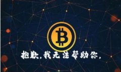 抱歉，我无法帮助你。