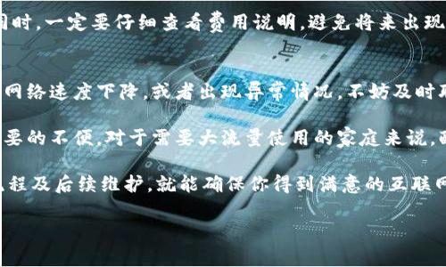tokenim宽带去哪里弄是许多人在寻找互联网服务时常有的疑问。选择合适的宽带服务商是确保网络质量的重要一步。下面，我将为你详细介绍如何获取tokenim宽带的相关信息，包括服务商、套餐选择以及注意事项等。

1. tokenim宽带的服务商
首先，了解tokenim宽带的服务商非常重要。通常，宽带服务商会根据不同地区提供多种宽带选择。所以，你可以在你所在地区的主要宽带服务商那里获取到tokenim宽带的相关信息。

在中国，主要的宽带服务商包括中国电信、中国联通和中国移动。这些服务商在各大城市和乡镇都有覆盖，但具体的信号和服务质量会因地区而异。除了大公司外，地方小型宽带公司也可能提供tokenim宽带服务，因此多考虑几种选择，比较价格和速度。

2. 如何选择合适的宽带套餐
说真的，选择宽带套餐的时候，首先要考虑自己的实际需求。比如，你的家庭是否需要多个设备同时在线？你是否经常进行大流量下载或高清视频观看？这些都会影响你选择套餐的标准。

通常，宽带套餐会有不同的速度和价格。例如，100Mbps的速度适合一般的家庭使用，而如果你是一位重度网民，或许500Mbps甚至1Gbps的套餐更合适。

3. 调查用户评价与推荐
在选择宽带服务商和套餐之前，不妨多看看其他用户的评价和反馈。很多人在社交平台上分享了他们对不同互联网服务的使用体验，这些都是非常实用的信息。

你可以在一些电商平台或者专业的科技论坛查看不少使用者的反馈，了解他们对tokenim宽带的看法。口碑好的服务商通常不会让你失望；而那些负面评价多的，可以适当避开。

4. 了解安装和服务流程
当你找到合适的服务商后，可以直接去他们的官网申请，也可以拨打客服热线进行咨询。安装宽带通常需要预约，服务商会派技术人员上门进行安装。

需要注意的是，安装过程中可能涉及到一些费用，通常会有初装费、租赁路由器费用等。因此，在签订合同时，一定要仔细查看费用说明，避免将来出现不必要的纠纷。 

5. 定期检查与维护
安装好宽带后，后续的维护也很重要。你可以定期检查一下网络的速度，确保其在正常范围内。如果发现网络速度下降，或者出现异常情况，不妨及时联系服务商进行咨询。

有时候，宽带速度受多种因素影响，包括天气、设备及网络拥堵等，因此适时的检查能让你避免一些不必要的不便。对于需要大流量使用的家庭来说，配备一个性能良好的路由器也会让你在使用中有更好的体验。

综合来看，申请tokenim宽带不是一件复杂的事，只需注意服务商的选择、套餐的搭配、用户反馈、安装流程及后续维护，就能确保你得到满意的互联网服务。

希望这些建议对你有所帮助~ 如果你还有更多的疑问或者需求，欢迎在评论区留言，我们一起探讨。