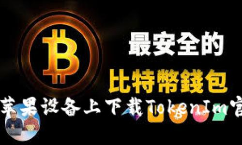 如何在苹果设备上下载TokenIm官方应用