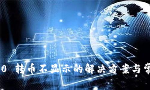 Tokenim 2.0 转币不显示的解决方案与常见问题解析