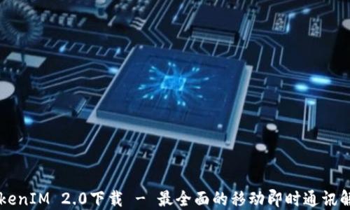 
手机TokenIM 2.0下载 - 最全面的移动即时通讯解决方案