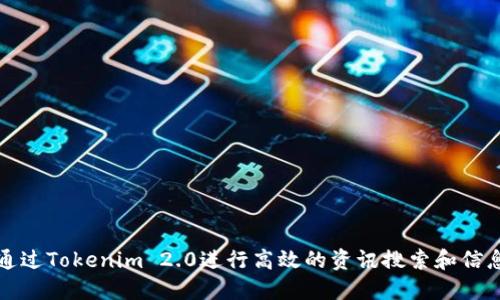 如何通过Tokenim 2.0进行高效的资讯搜索和信息获取