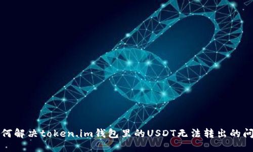 如何解决token.im钱包里的USDT无法转出的问题