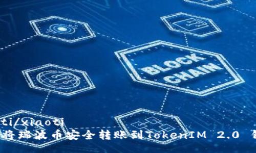 xiaoti/xiaoti  
如何将瑞波币安全转账到TokenIM 2.0 钱包？
