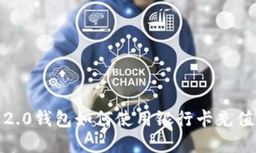 Tokenim 2.0钱包如何使用银行卡充值：完整指南