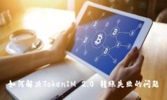 如何解决TokenIM 2.0 转账失败的问题