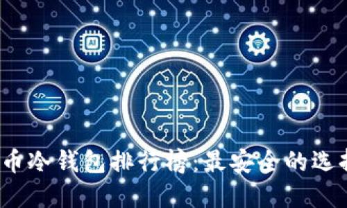 2023年比特币冷钱包排行榜：最安全的选择与使用指南