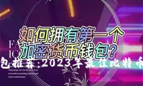最新比特币钱包推荐：2023年最佳比特币钱包版本解析