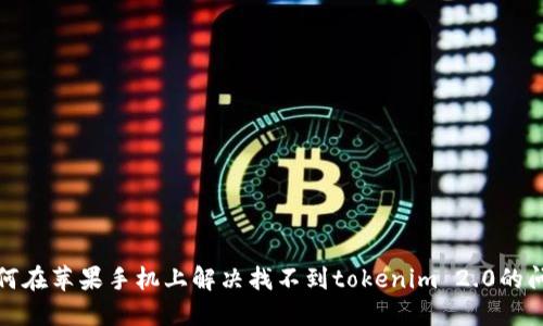 如何在苹果手机上解决找不到tokenim 2.0的问题