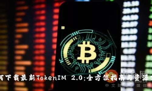如何下载最新TokenIM 2.0：全方位指南与资源分享